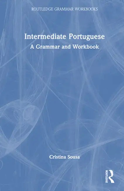 Intermediate Portuguese: A Grammar and Workbook by Cristina Sousa