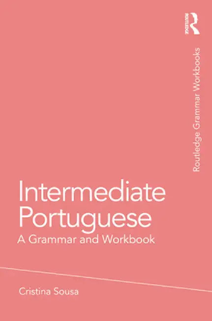 Intermediate Portuguese: A Grammar and Workbook by Cristina Sousa
