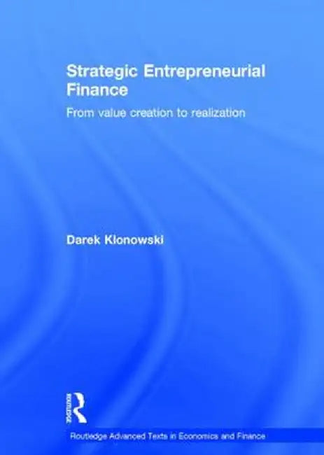 Strategic Entrepreneurial Finance: From Value Creation to Realization by Darek Klonowski