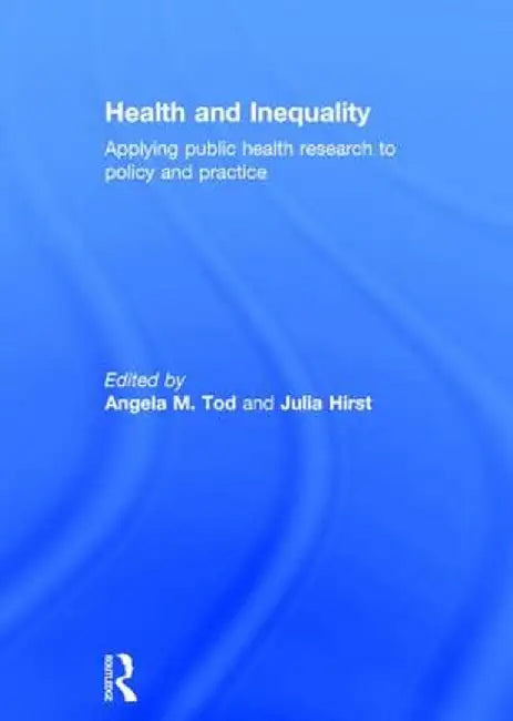 Health and Inequality: Applying Public Health Research to Policy and Practice by Angela M. Tod