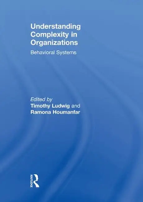 Understanding Complexity in Organizations: Behavioral Systems by Timothy Ludwig