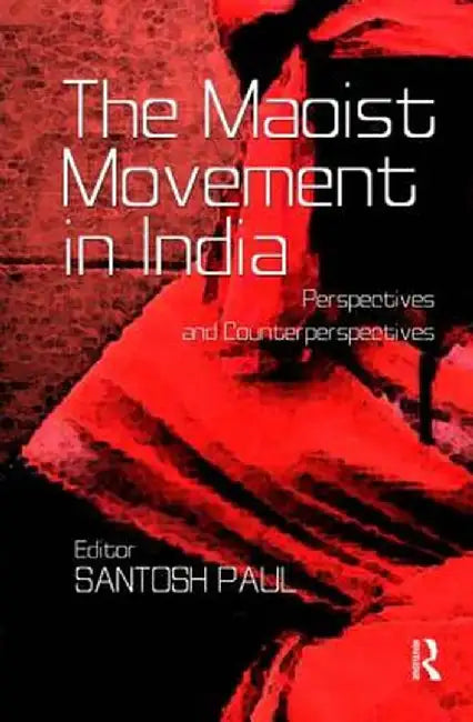 The Maoist Movement in India: Perspectives and Counterperspectives by Santosh Paul