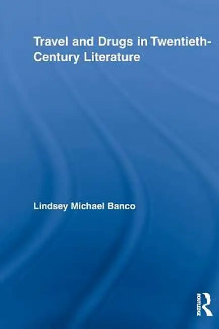 Travel and Drugs in Twentieth-Century Literature by Lindsey Michael Banco