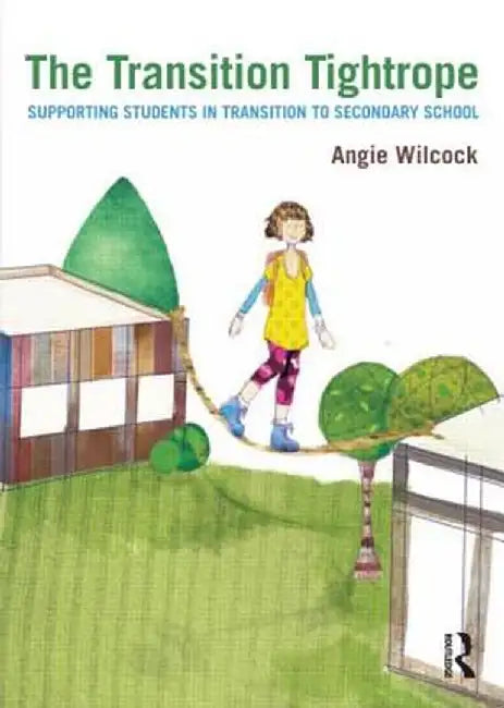 The Transition Tightrope: Supporting Students in Transition to Secondary School by Angie Wilcock