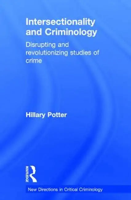 Intersectionality and Criminology: Disrupting and Revolutionizing Studies of Crime by Hillary Potter