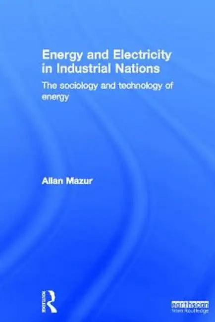 Energy and Electricity in Industrial Nations: The Sociology and Technology of Energy by Allan Mazur