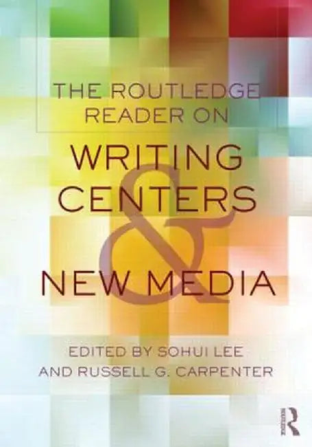 The Routledge Reader on Writing Centers and New Media by Sohui Lee