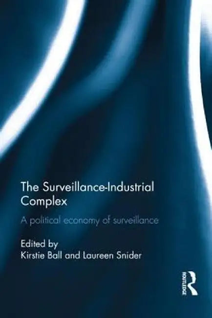 The Surveillance-Industrial Complex: A Political Economy of Surveillance by Kirstie Ball