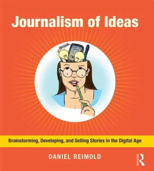 Journalism of Ideas: Brainstorming, Developing, and Selling Stories in the Digital Age by Daniel Reimold