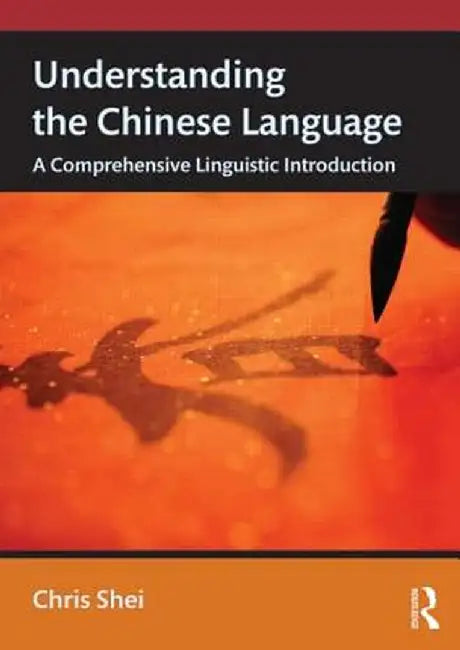 Understanding the Chinese Language: A Comprehensive Linguistic Introduction by Chris Shei