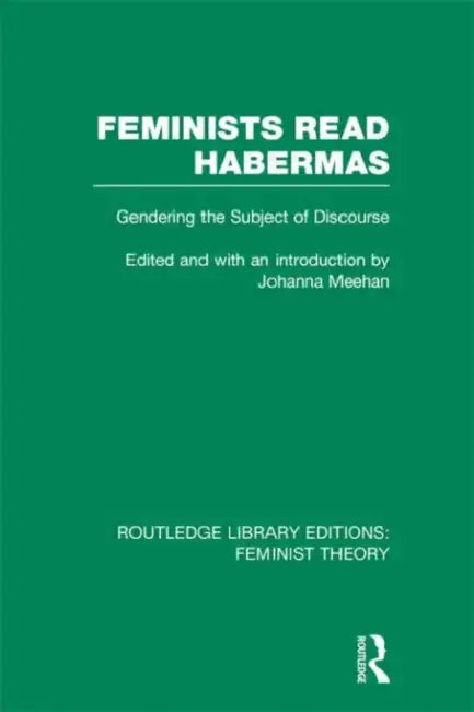 Feminists Read Habermas (RLE Feminist Theory): Gendering the Subject of Discourse by Johanna Meehan