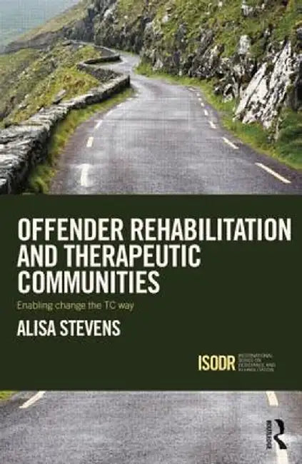 Offender Rehabilitation and Therapeutic Communities: Enabling Change the TC way by Alisa Stevens
