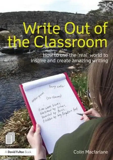 Write Out of the Classroom: How to Use the 'Real' World to Inspire and Create Amazing Writing by Colin Macfarlane