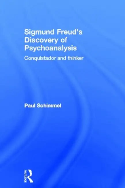 Sigmund Freud's Discovery of Psychoanalysis: Conquistador and thinker by Paul Schimmel