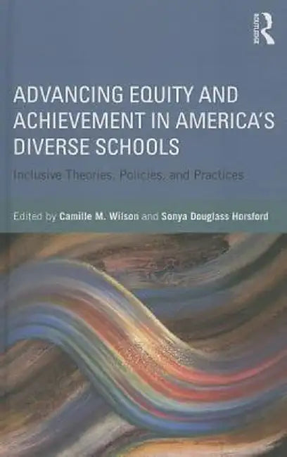 Advancing Equity and Achievement in America's Diverse Schools: Inclusive Theories, Policies, and Practices by Camille Wilson