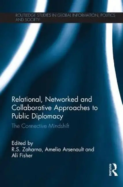 Relational, Networked and Collaborative Approaches to Public Diplomacy: The Connective Mindshift by R. S. Zaharna