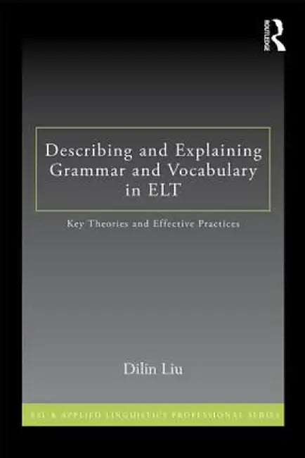 Describing And Explaining Grammar And Vocabulary In Elt: Key Theories and Effective Practices by Dilin Liu