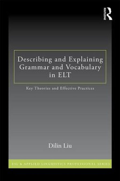 Describing And Explaining Grammar And Vocabulary In Elt: Key Theories and Effective Practices by Dilin Liu