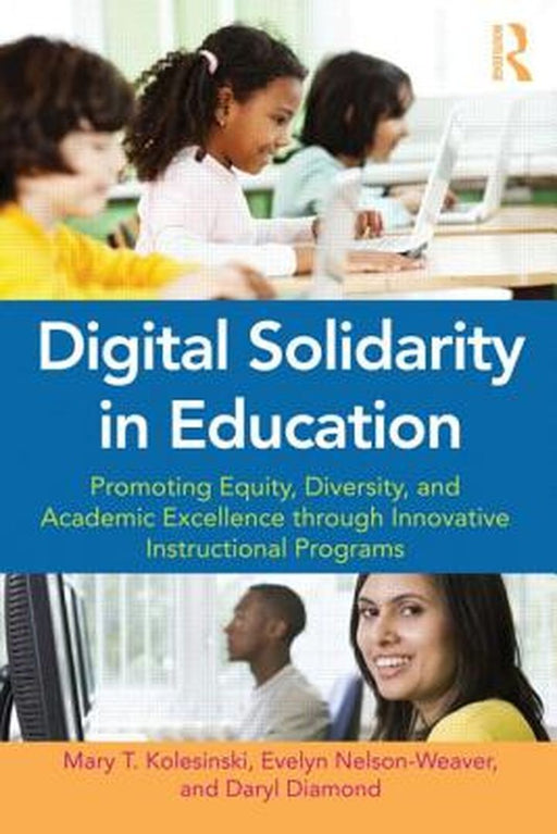Digital Solidarity In Education: Promoting Equity, Diversity, and Academic Excellence through Innovative Instructional Programs by Mary T. Kolesinski, Evelyn Nelson-Weaver, Daryl Diamond