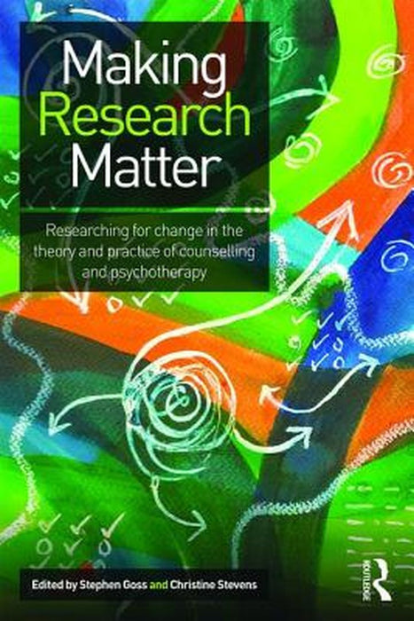 Making Research Matter: Researching for change in the theory and practice of counselling and psychotherapy by Christine Stevens