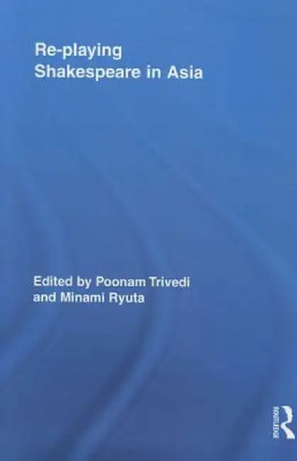 Re-playing Shakespeare in Asia by Poonam Trivedi