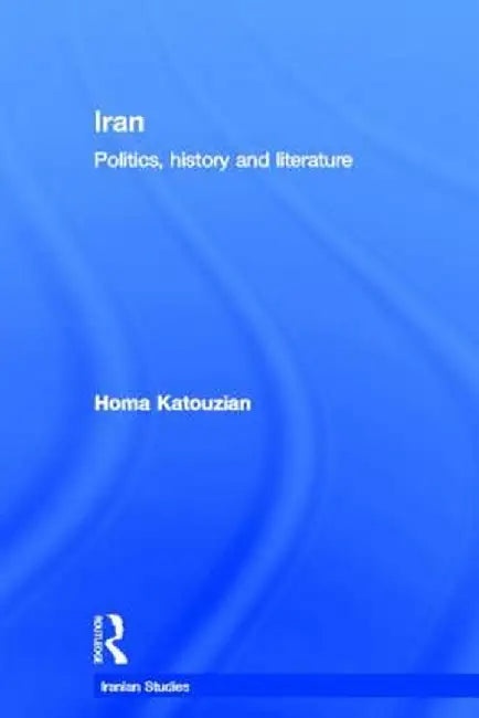Iran: Politics, History and Literature by Homa Katouzian