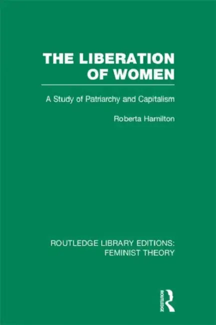 The Liberation of Women (RLE Feminist Theory): A Study of Patriarchy and Capitalism by Roberta Hamilton