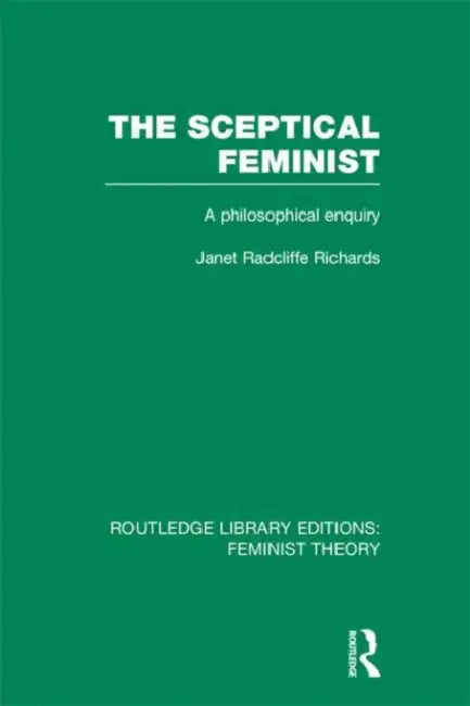The Sceptical Feminist (RLE Feminist Theory): A Philosophical Enquiry by Janet Richards