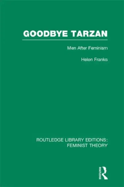 Goodbye Tarzan (RLE Feminist Theory): Men After Feminism by Helen Franks
