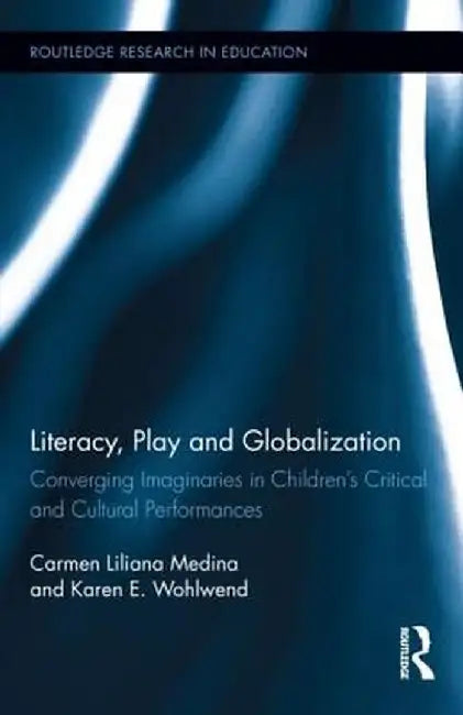 Literacy, Play and Globalization: Converging Imaginaries in Children's Critical and Cultural Performances by Carmen L. Medina