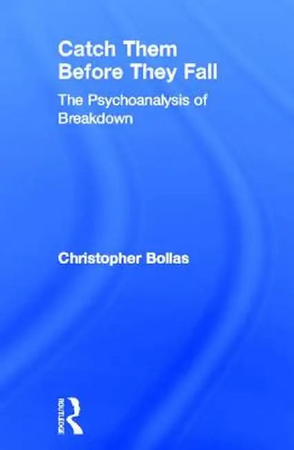 Catch Them Before They Fall: The Psychoanalysis of Breakdown by Christopher Bollas