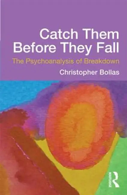 Catch Them Before They Fall: The Psychoanalysis of Breakdown by Christopher Bollas