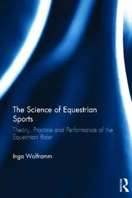 The Science of Equestrian Sports: Theory, Practice and Performance of the Equestrian Rider by Inga Wolframm