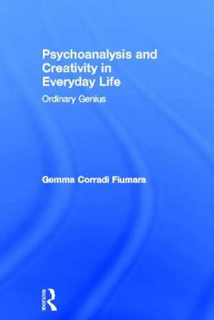 Psychoanalysis and Creativity in Everyday Life: Ordinary Genius by Gemma Corradi Fiumara
