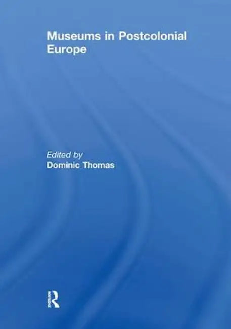 Museums in Postcolonial Europe by Dominic Thomas