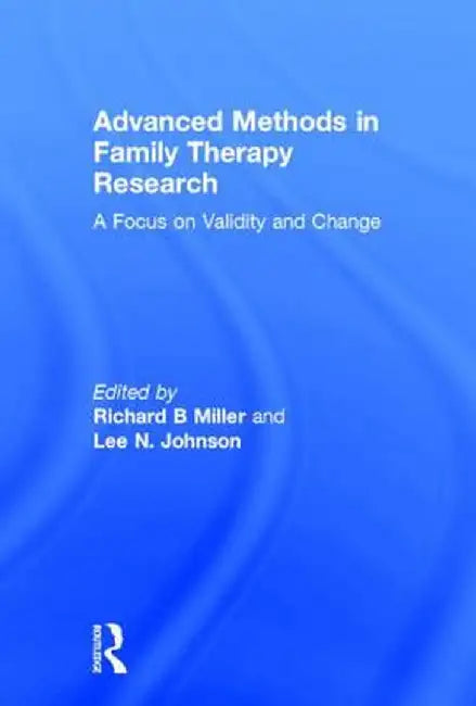 Advanced Methods in Family Therapy Research: A Focus on Validity and Change by Richard B Miller