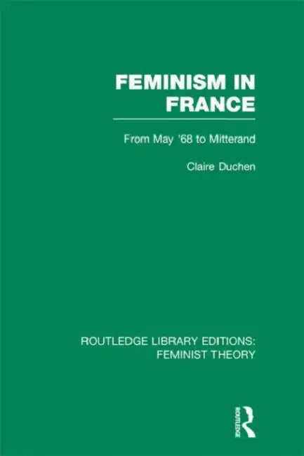 Feminism in France (RLE Feminist Theory): From May '68 to Mitterand by Claire Duchen