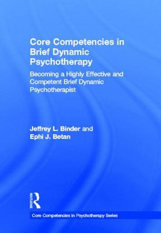 Core Competencies In Brief Dynamic Psychotherapy: Becoming a Highly Effective and Competent Brief Dynamic Psychotherapist by Jeffrey L. Binder, Ephi J. Betan