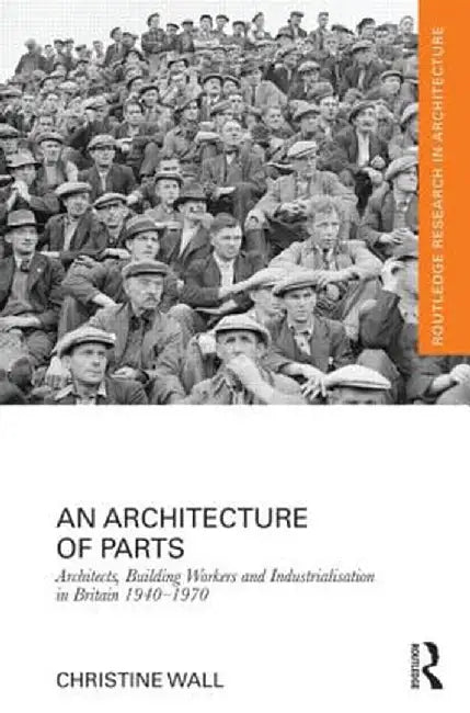 An Architecture of Parts: Architects, Building Workers and Industrialisation in Britain 1940 - 1970 by Christine Wall