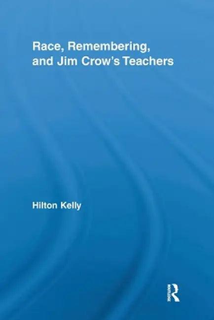 Race, Remembering, and Jim Crow's Teachers by Hilton Kelly