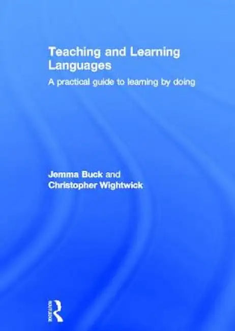 Teaching and Learning Languages: A Practical Guide to Learning by Doing by Jemma Buck
