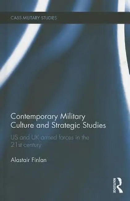 Contemporary Military Culture and Strategic Studies: Us and UK Armed Forces in the 21st Century by Alastair Finlan