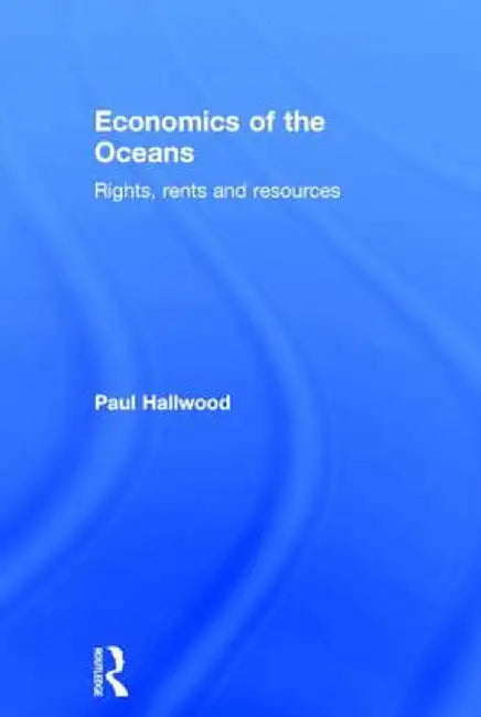 Economics of the Oceans: Rights, Rents and Resources by Paul Hallwood
