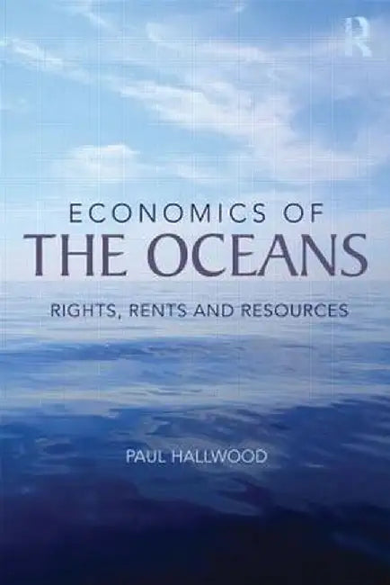 Economics of the Oceans: Rights, Rents and Resources by Paul Hallwood