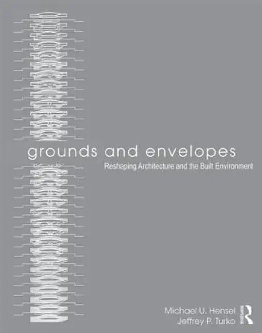 Grounds and Envelopes: Reshaping Architecture and the Built Environment by Michael U. Hensel