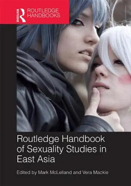 Routledge Handbook of Sexuality Studies in East Asia by Mark McLelland