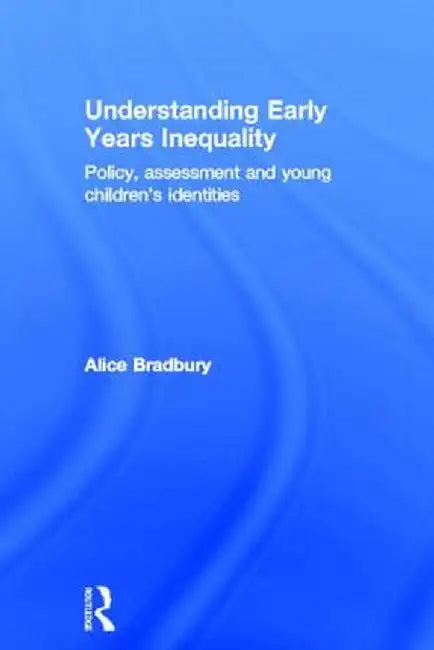 Understanding Early Years Inequality: Policy, Assessment and Young Children's Identities by Alice Bradbury