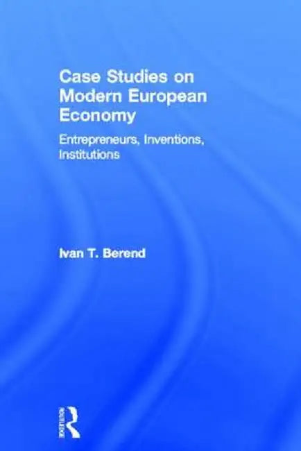 Case Studies on Modern European Economy: Entrepreneurship, Inventions, and Institutions by Ivan Berend