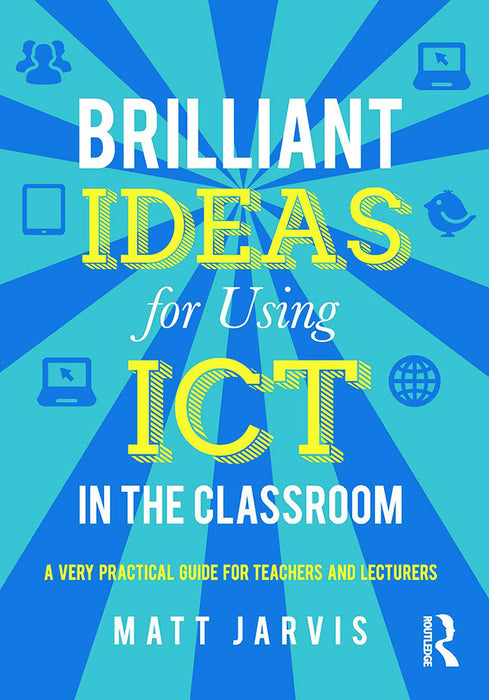 Brilliant Ideas For Using Ict In The Classroom: A Very Practical Guide for Teachers and Lecturers by Matt Jarvis