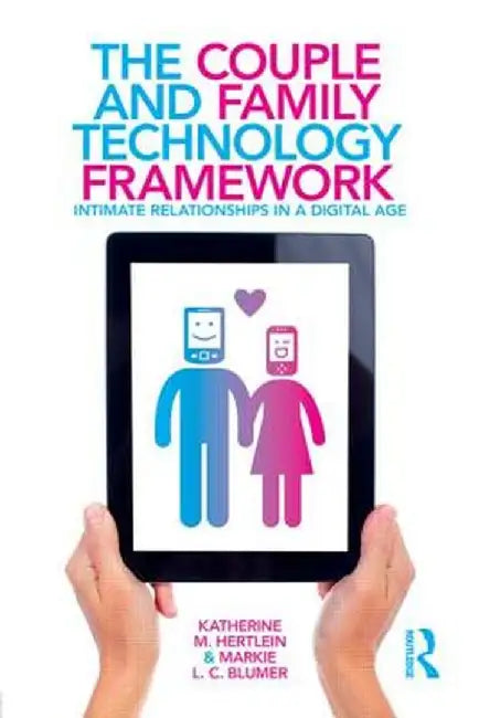 The Couple And Family Technology Framework: Intimate Relationships in a Digital Age by Katherine M. Hertlein, Markie L.C. Blumer